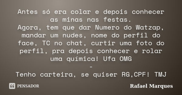 Antes só era colar e depois conhecer as minas nas festas. Agora, tem que dar Numero do Watzap, mandar um nudes, nome do perfil do face, TC no chat, curtir uma f... Frase de Rafael Marques.