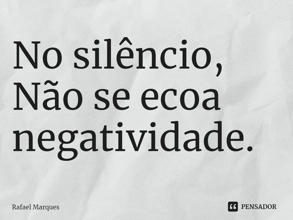 ⁠No silêncio, Não se ecoa negatividade.... Frase de Rafael Marques.