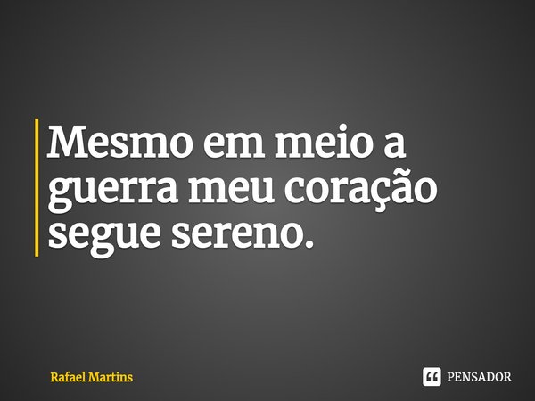 Mesmo em meio a guerra meu coração segue sereno.⁠... Frase de Rafael Martins.