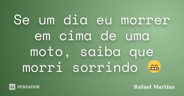 Se um dia eu morrer em cima de uma moto, saiba que morri sorrindo 😁... Frase de Rafael Martins.