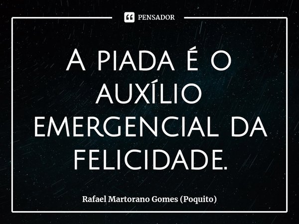 ⁠A piada é o auxílio emergencial da felicidade.... Frase de Rafael Martorano Gomes (Poquito).