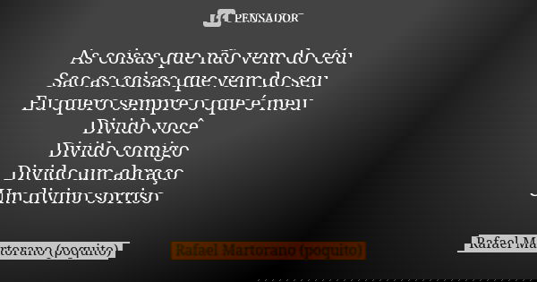 As coisas que não vem do céu Sao as coisas que vem do seu Eu quero sempre o que é meu Divido você Divido comigo Divido um abraço Um divino sorriso... Frase de Rafael Martorano (Poquito).