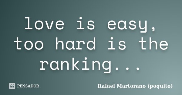love is easy, too hard is the ranking...... Frase de Rafael Martorano (Poquito).