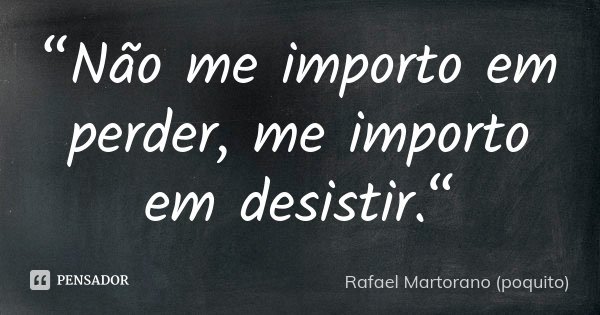 “Não me importo em perder, me importo em desistir.“... Frase de Rafael Martorano (Poquito).