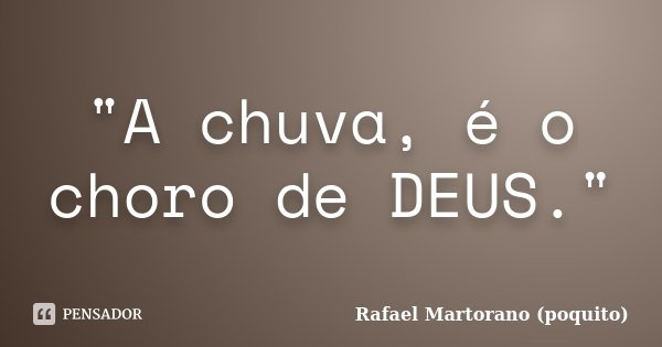 "A chuva, é o choro de DEUS."... Frase de Rafael Martorano (poquito).
