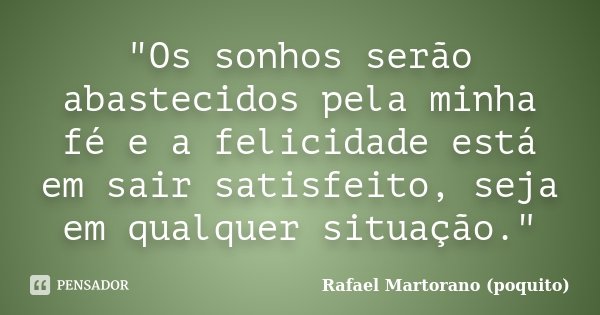 "Os sonhos serão abastecidos pela minha fé e a felicidade está em sair satisfeito, seja em qualquer situação."... Frase de Rafael Martorano (poquito).
