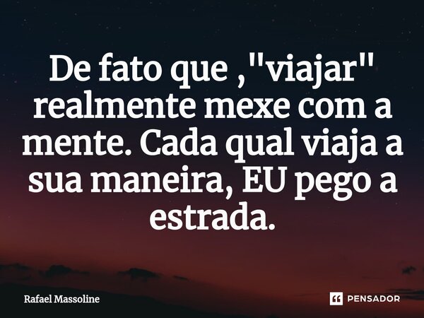 ⁠De fato que , "viajar" realmente mexe com a mente. Cada qual viaja a sua maneira, EU pego a estrada.... Frase de Rafael Massoline.