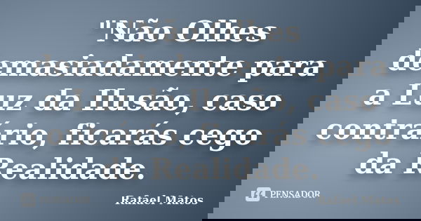 "Não Olhes demasiadamente para a Luz da Ilusão, caso contrário, ficarás cego da Realidade.... Frase de Rafael Matos.