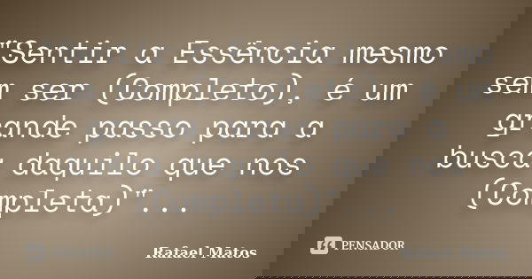 "Sentir a Essência mesmo sem ser (Completo), é um grande passo para a busca daquilo que nos (Completa)"...... Frase de Rafael Matos.