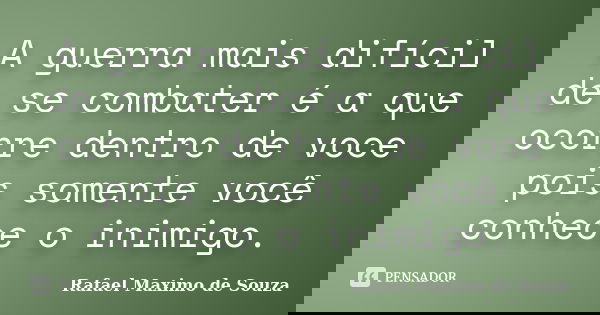 A guerra mais difícil de se combater é a que ocorre dentro de voce pois somente você conhece o inimigo.... Frase de Rafael Maximo de Souza.