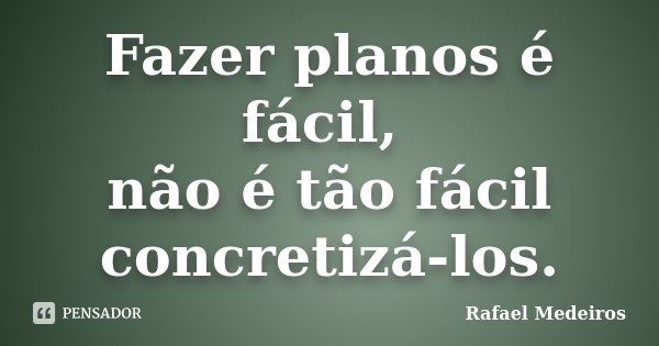 Fazer planos é fácil, não é tão fácil concretizá-los.... Frase de Rafael Medeiros.