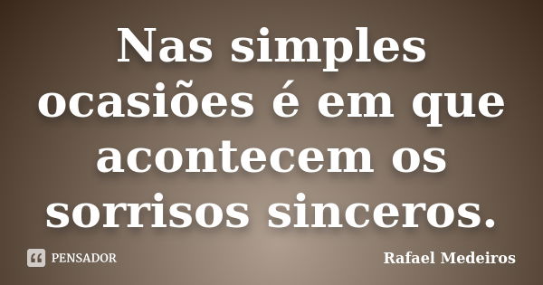 Nas simples ocasiões é em que acontecem os sorrisos sinceros.... Frase de Rafael Medeiros.