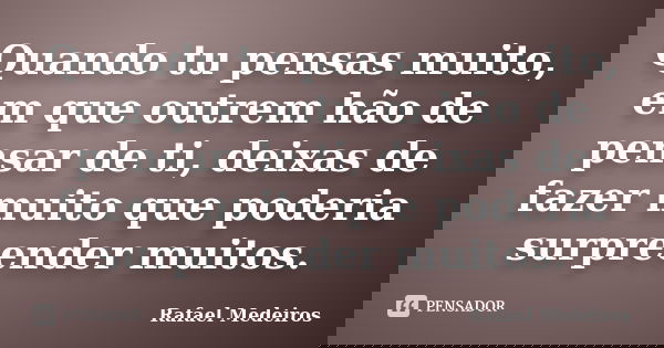 Quando tu pensas muito, em que outrem hão de pensar de ti, deixas de fazer muito que poderia surpreender muitos.... Frase de Rafael Medeiros.