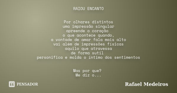 RAIOU ENCANTO Por olhares distintos uma impressão singular apreende o coração o que acontece quando, a vontade de amar fala mais alto vai além de impressões fís... Frase de Rafael Medeiros.