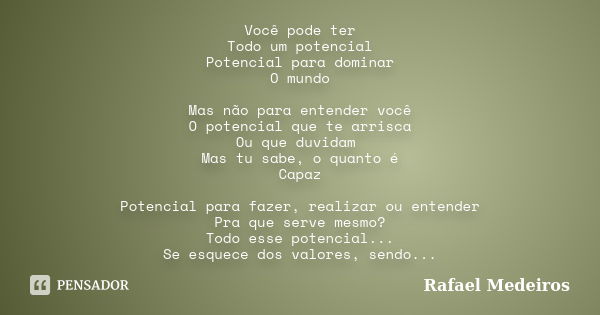 Você pode ter Todo um potencial Potencial para dominar O mundo Mas não para entender você O potencial que te arrisca Ou que duvidam Mas tu sabe, o quanto é Capa... Frase de Rafael Medeiros.