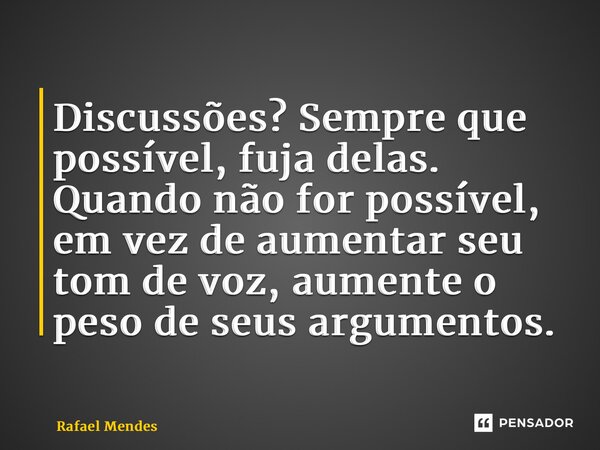 ⁠Discussões? Sempre que possível, fuja delas. Quando não for possível, em vez de aumentar seu tom de voz, aumente o peso de seus argumentos.... Frase de Rafael Mendes.