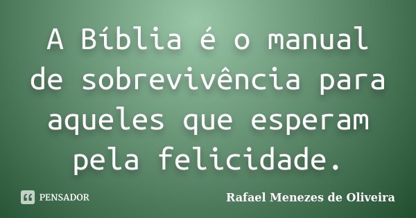 A Bíblia é o manual de sobrevivência para aqueles que esperam pela felicidade.... Frase de Rafael Menezes de Oliveira.