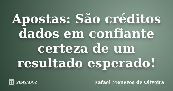 Apostas: São créditos dados em confiante certeza de um resultado esperado!... Frase de Rafael Menezes de Oliveira.