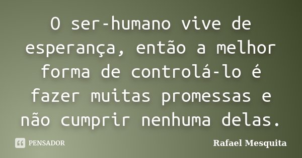 O ser-humano vive de esperança, então a melhor forma de controlá-lo é fazer muitas promessas e não cumprir nenhuma delas.... Frase de Rafael Mesquita.