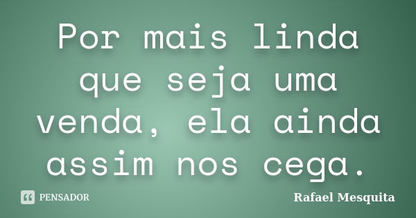 Por mais linda que seja uma venda, ela ainda assim nos cega.... Frase de Rafael Mesquita.