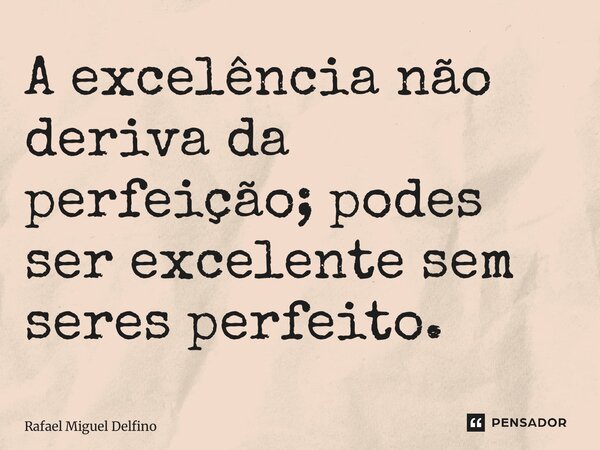 ⁠A excelência não deriva da perfeição; podes ser excelente sem seres perfeito.... Frase de Rafael Miguel Delfino.