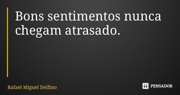 Bons sentimentos nunca chegam atrasado.... Frase de Rafael Miguel Delfino.