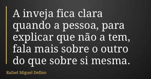 A inveja fica clara quando a pessoa, para explicar que não a tem, fala mais sobre o outro do que sobre si mesma.... Frase de Rafael Miguel Defino.