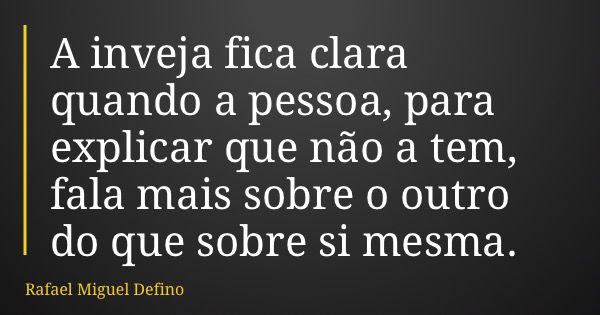 A inveja fica clara quando a pessoa, para explicar que não a tem, fala mais sobre o outro do que sobre si mesma.... Frase de Rafael Miguel Defino.