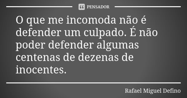 O que me incomoda não é defender um culpado. É não poder defender algumas centenas de dezenas de inocentes.... Frase de Rafael Miguel Defino.