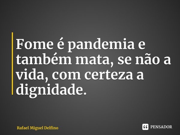 ⁠⁠Fome é pandemia e também mata, se não a vida, com certeza a dignidade.... Frase de Rafael Miguel Delfino.