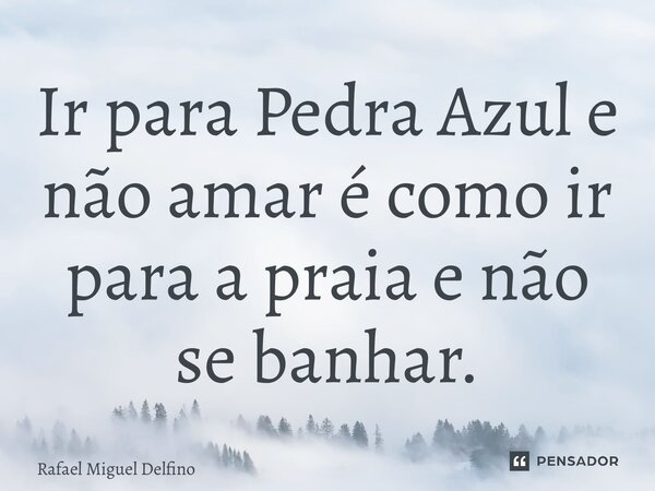⁠Ir para Pedra Azul e não amar é como ir para a praia e não se banhar.... Frase de Rafael Miguel Delfino.