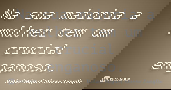 Na sua maioria a mulher tem um crucial enganoso.... Frase de Rafael Miguel Afonso Zangilu.