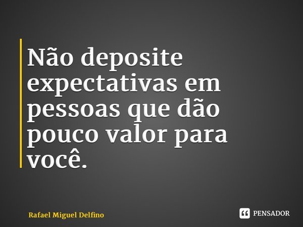 Não deposite expectativas em pessoas que dão pouco valor para você.... Frase de Rafael Miguel Delfino.