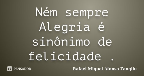 Ném sempre Alegria é sinônimo de felicidade .... Frase de Rafael Miguel Afonso Zangilu.