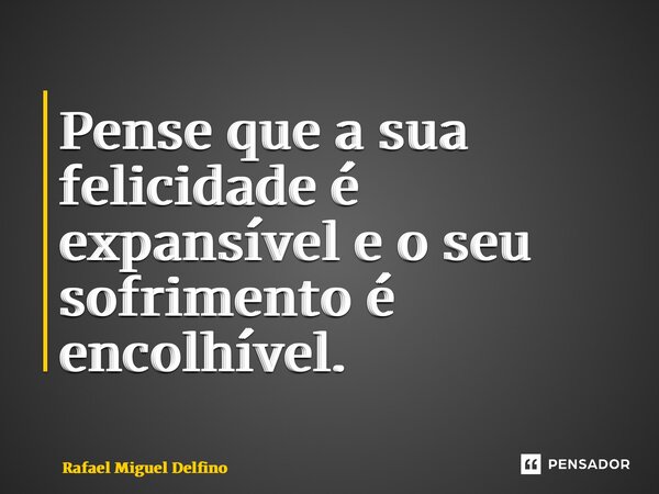 ⁠⁠Pense que a sua felicidade é expansível e o seu sofrimento é encolhível.... Frase de Rafael Miguel Delfino.