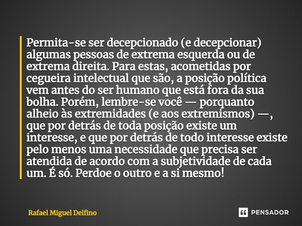 ⁠Permita-se ser decepcionado (e decepcionar) algumas pessoas de extrema esquerda ou de extrema direita. Para estas, acometidas por cegueira intelectual que são,... Frase de Rafael Miguel Delfino.