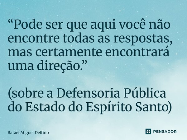 “⁠⁠Pode ser que aqui você não encontre todas as respostas, mas certamente encontrará uma direção.” (sobre a Defensoria Pública do Estado do Espírito Santo)... Frase de Rafael Miguel Delfino.