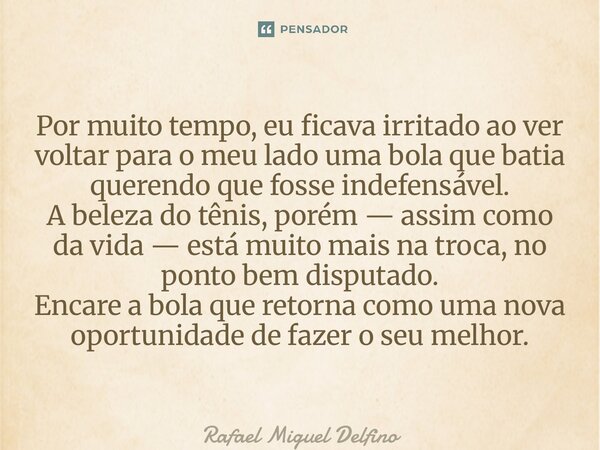Por muito tempo, eu ficava irritado ao ver voltar para o meu lado uma bola que batia querendo que fosse indefensável. A beleza do tênis, porém — assim como da ... Frase de Rafael Miguel Delfino.
