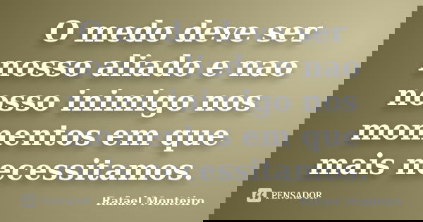 O medo deve ser nosso aliado e nao nosso inimigo nos momentos em que mais necessitamos.... Frase de Rafael Monteiro.