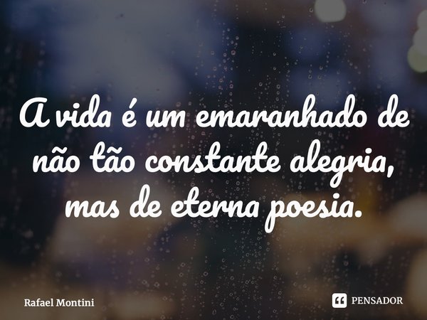 ⁠A vida é um emaranhado de não tão constante alegria, mas de eterna poesia.... Frase de Rafael Montini.