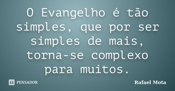 O Evangelho é tão simples, que por ser simples de mais, torna-se complexo para muitos.... Frase de Rafael Mota.