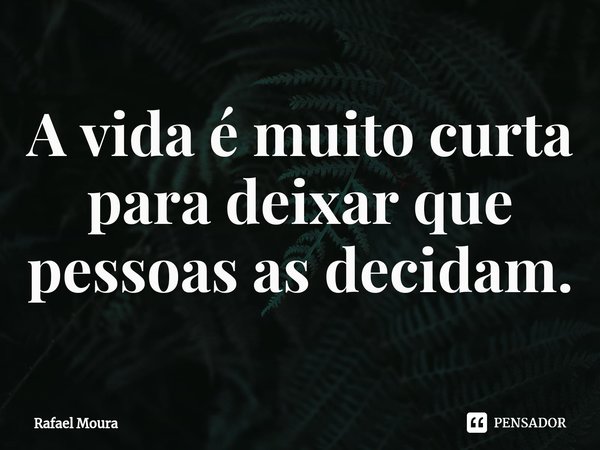 ⁠A vida é muito curta para deixar que pessoas as decidam.... Frase de Rafael Moura.