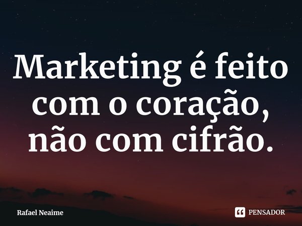 ⁠Marketing é feito com o coração, não com cifrão.... Frase de Rafael Neaime.
