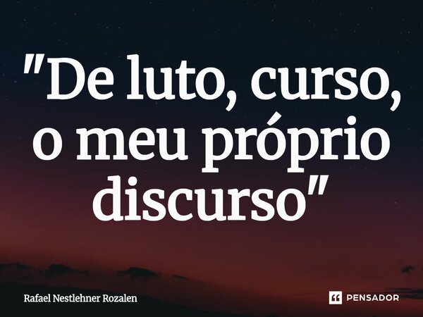 ⁠"De luto, curso, o meu próprio discurso"... Frase de Rafael Nestlehner Rozalen.