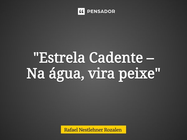 ⁠"Estrela Cadente – Na água, vira peixe"... Frase de Rafael Nestlehner Rozalen.