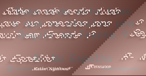 Sabe onde esta tudo o que vc precisa pra Seguir em Frente ? R- No Espelho... Frase de Rafael Nightwolf.