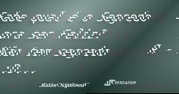 Sabe qual é o Segredo pra ser Feliz? R - Não tem segredo :D...... Frase de Rafael Nightwolf.