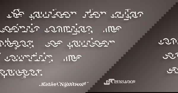 Se quiser ter algo sério comigo, me conheça, se quiser só curtir, me esqueça.... Frase de Rafael Nightwolf.