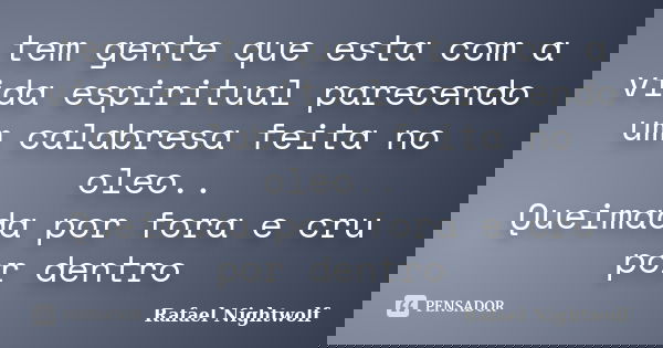 tem gente que esta com a vida espiritual parecendo um calabresa feita no oleo.. Queimada por fora e cru por dentro... Frase de Rafael Nightwolf.