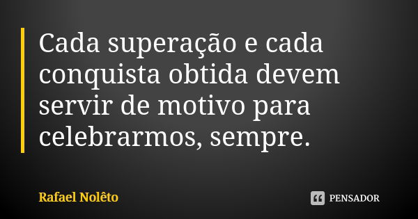 Cada superação e cada conquista obtida devem servir de motivo para celebrarmos, sempre.... Frase de Rafael Nolêto.